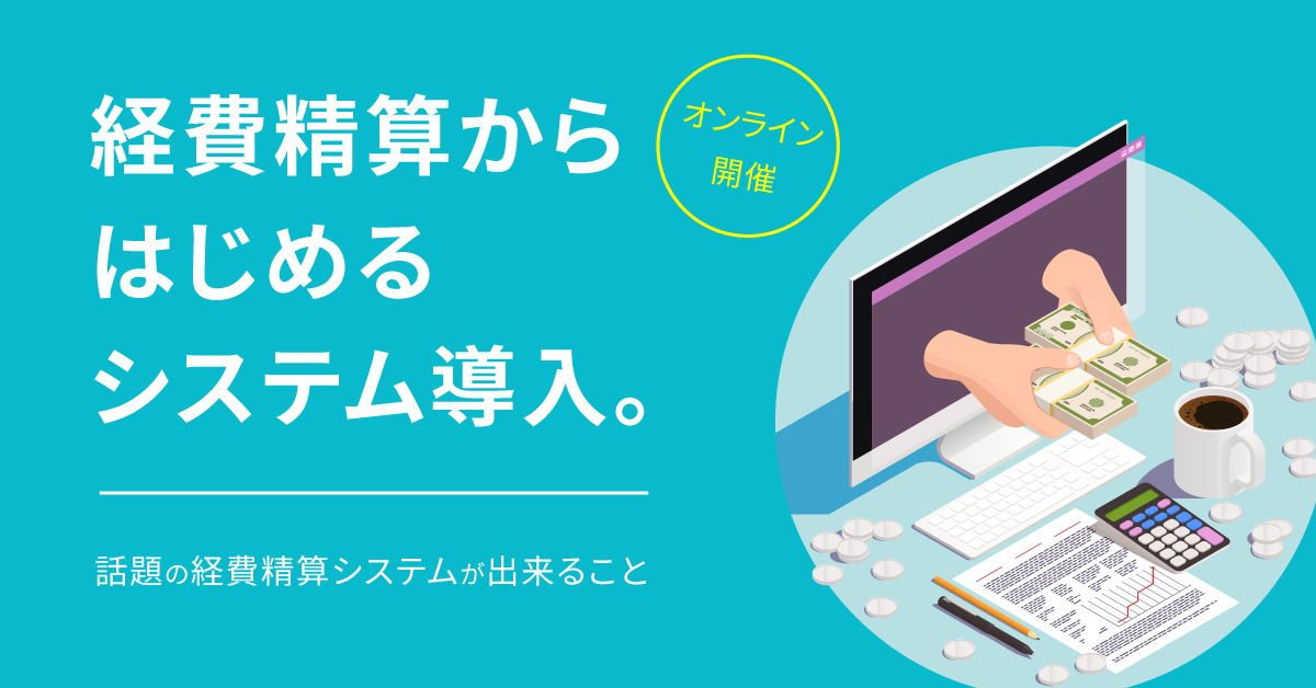 【2月18日(火)・27日(木)】経費精算からはじめるシステム導入。話題の経費精算システムが出来ること