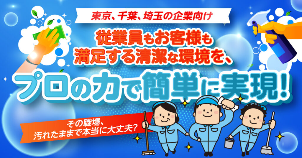【東京、千葉、埼玉の企業向け】その職場、汚れたままで本当に大丈夫？従業員もお客様も満足する清潔な環境を、プロの力で簡単に実現！