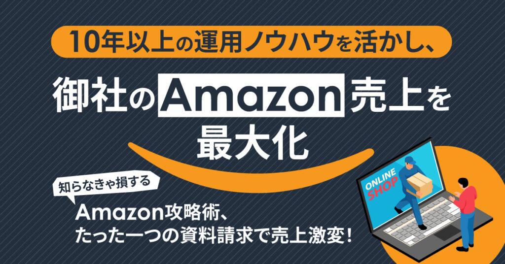 「10年以上の運用ノウハウを活かし、御社のAmazon売上を最大化」知らなきゃ損するAmazon攻略術、たった一つの資料請求で売上激変！