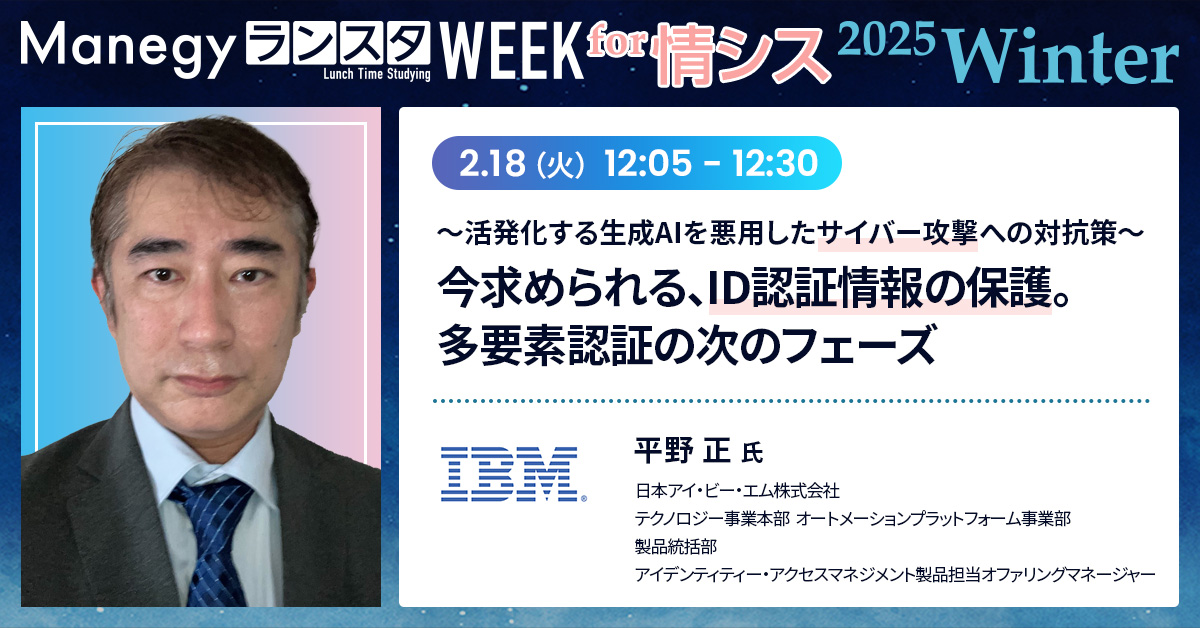 【2月18日(火)12時5分～】〜活発化する生成AIを悪用したサイバー攻撃への対抗策〜今求められる、ID認証情報の保護。多要素認証の次のフェーズ（Manegy／ランスタWEEK／2025Winter）