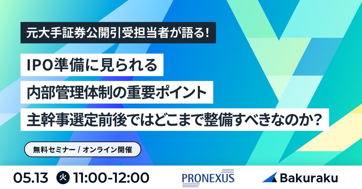【5月13日(火)11時～】元大手証券公開引受担当者が語る！IPO準備に見られる内部管理体制の重要ポイント〜主幹事選定前後ではどこまで整備すべきなのか？〜