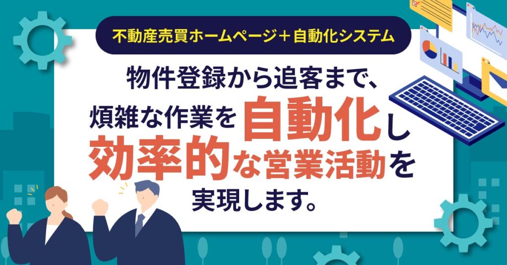 ＜不動産売買ホームページ＋自動化システム＞物件登録から追客まで、煩雑な作業を自動化し、効率的な営業活動を実現します。