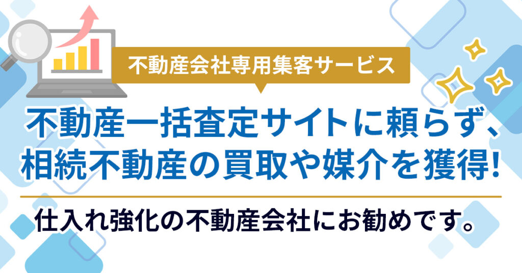 ＜不動産会社専用集客サービス＞不動産一括査定サイトに頼らず、相続不動産の買取や媒介を獲得！仕入れ強化の不動産会社にお勧めです。