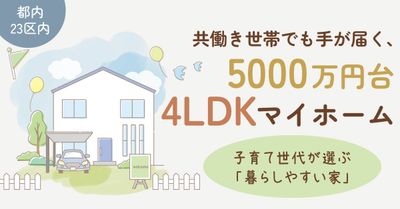 共働き世帯でも手が届く、23区で叶う5000万円台の憧れの4LDKマイホーム　子育て世代が選ぶ「暮らしやすい家」