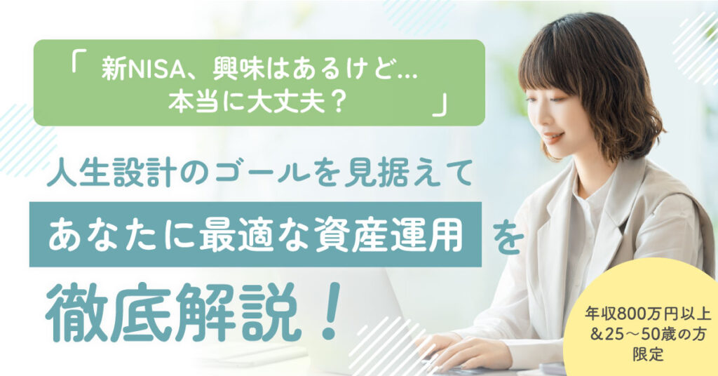 「新NISA、興味はあるけど…本当に大丈夫？」人生設計のゴールを見据えて、 あなたに最適な資産運用を徹底解説！