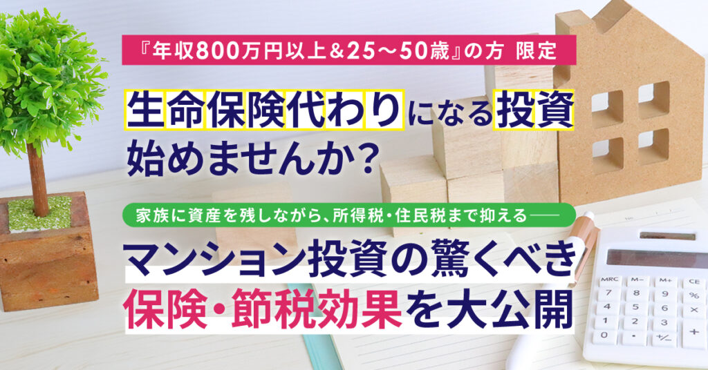 「生命保険代わり」になる投資、始めませんか？家族に資産を残しながら、所得税・住民税まで抑える―― マンション投資の驚くべき保険・節税効果を大公開！