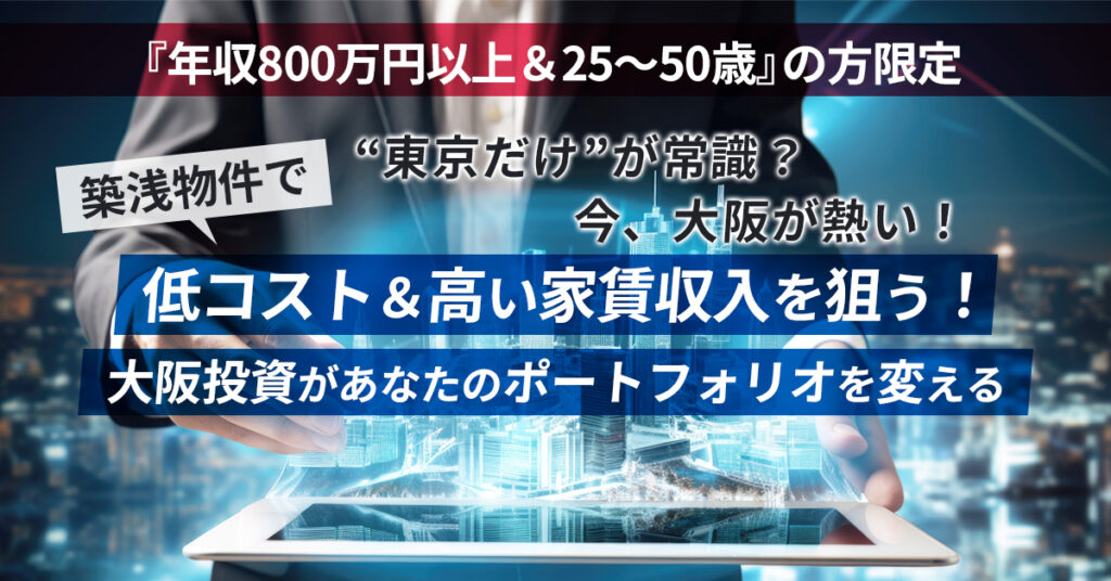“東京だけ”が常識？今、大阪が熱い！築浅物件で低コスト＆高い家賃収入を狙う！ 大阪投資があなたのポートフォリオを変える