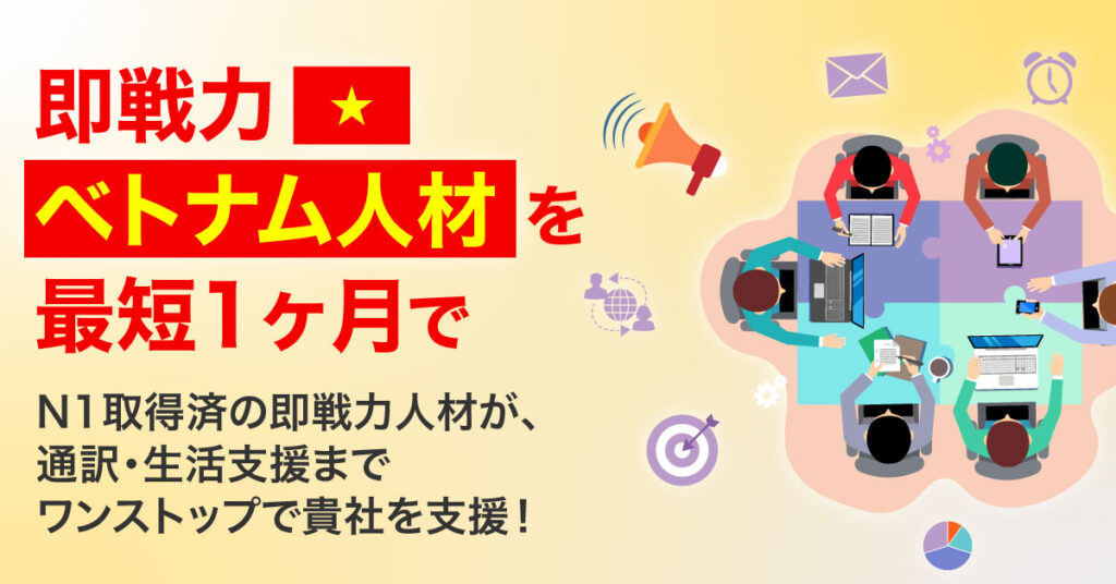 即戦力ベトナム人材を最短1ヶ月でーN1取得済の即戦力人材が、通訳・生活支援までワンストップで貴社を支援！ー
