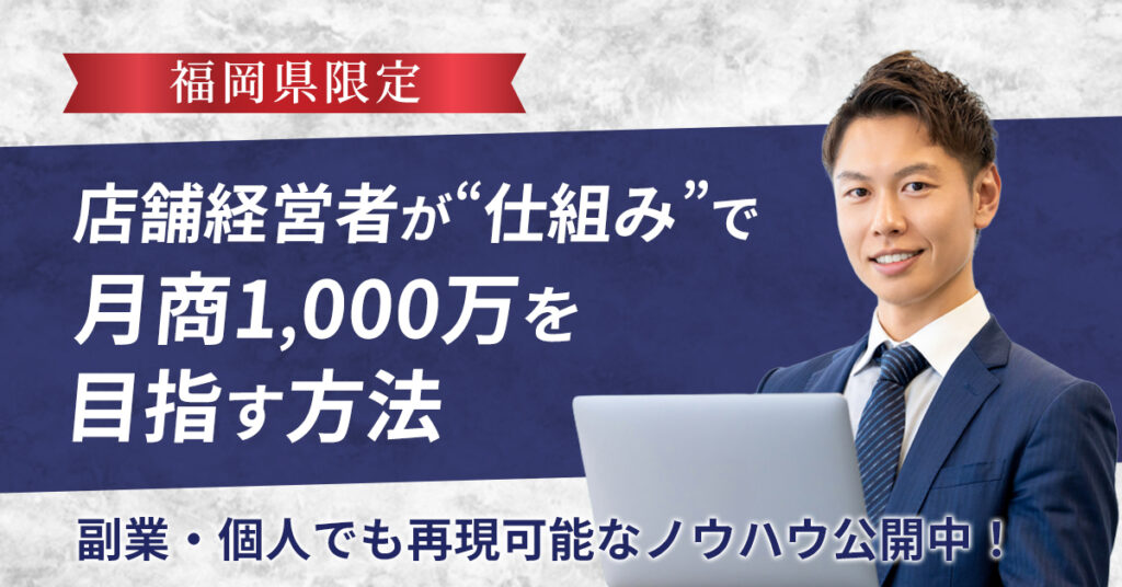 《福岡県限定》「店舗経営者が“仕組み”で月商1,000万を目指す方法」 ─副業・個人でも再現可能なノウハウ公開中！