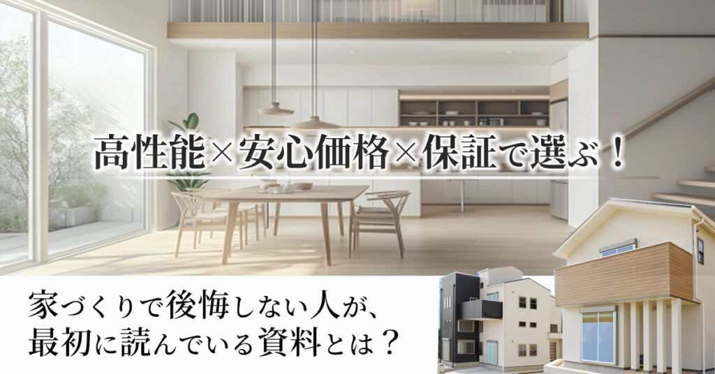 「高性能×安心価格×保証」で選ぶ！家づくりで後悔しない人が、最初に読んでいる資料とは？