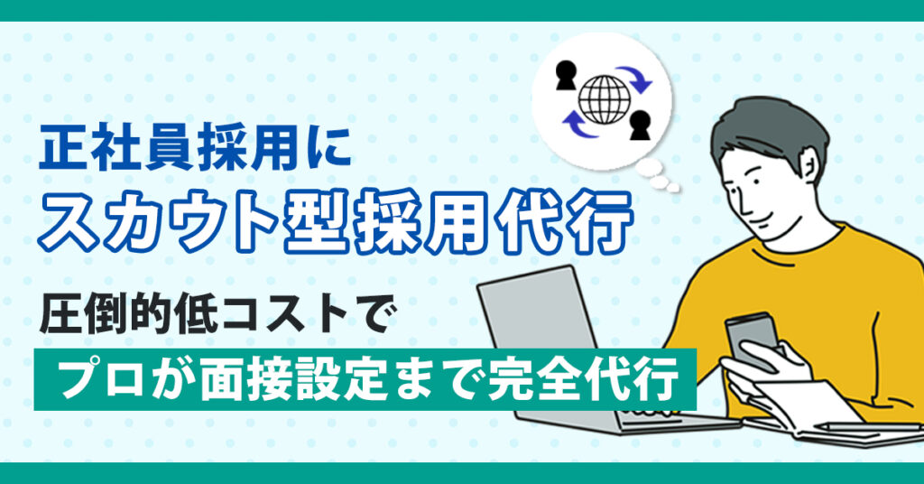 正社員採用に”スカウト型採用代行”　～圧倒的低コストで、プロが面接設定まで完全代行～