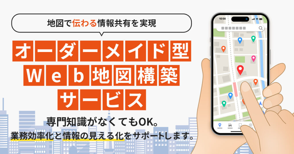 地図で“伝わる”情報共有を実現。オーダーメイド型Web地図構築サービス ― 専門知識がなくてもOK。業務効率化と情報の見える化をサポートします。