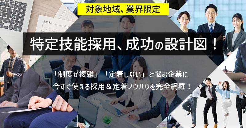 《対象地域、業界限定》特定技能採用、成功の設計図！「制度が複雑」「定着しない」と悩む企業に──今すぐ使える採用＆定着ノウハウを完全網羅！