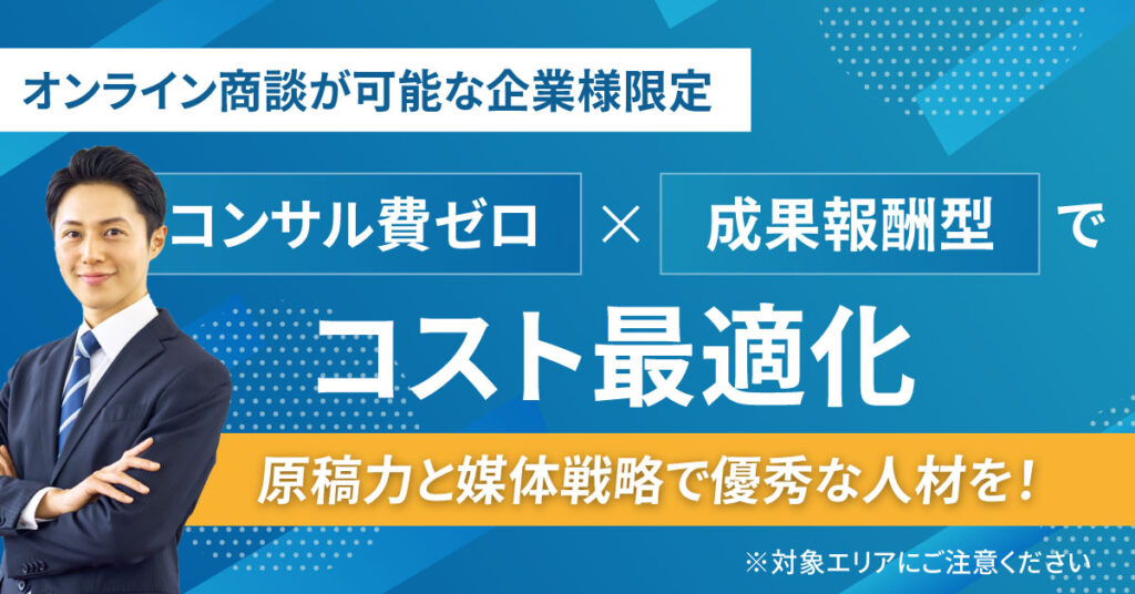 《オンライン商談が可能な企業様限定》コンサル費ゼロ×成果報酬型でコスト最適化　原稿力と媒体戦略で優秀な人材を！