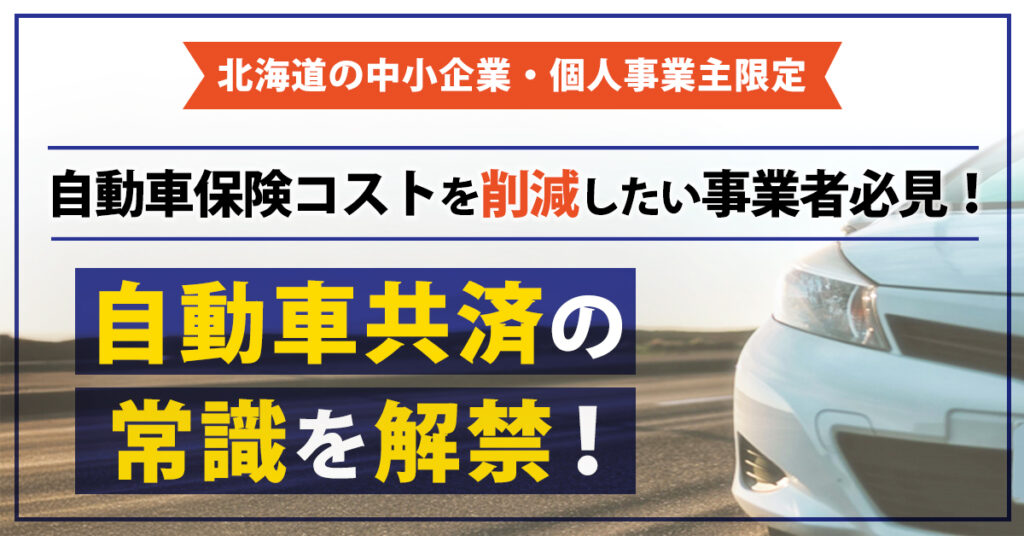 《北海道の事業者限定》「こんな選択肢があったとは…！」 自動車保険コストを削減したい事業者必見！自動車共済の常識を解禁！
