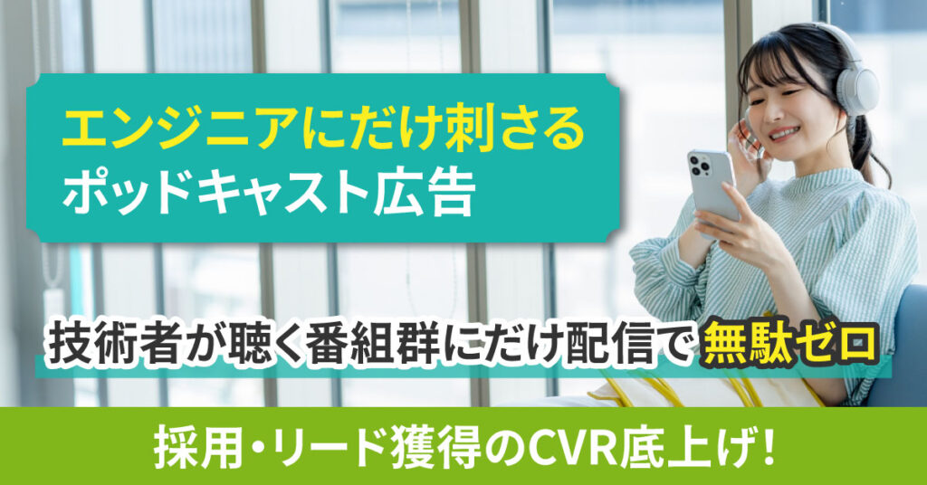エンジニアにだけ刺さるポッドキャスト広告　技術者が聴く番組群にだけ配信で無駄ゼロ　採用・リード獲得のCVR底上げ！
