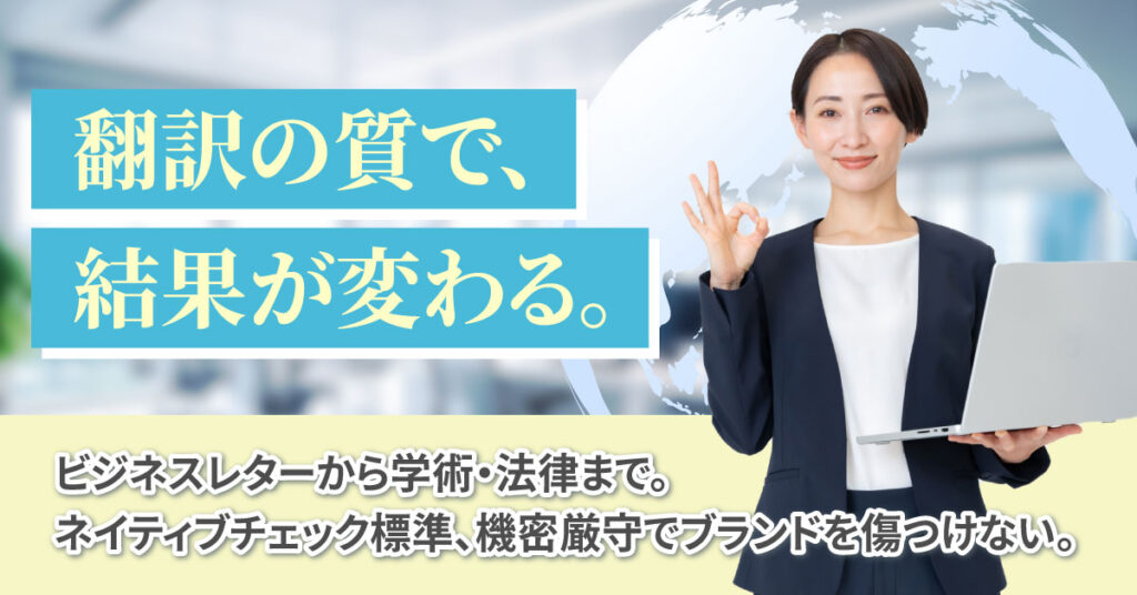翻訳の質で、結果が変わる。ービジネスレターから学術・法律まで。ネイティブチェック標準、機密厳守でブランドを傷つけない。ー