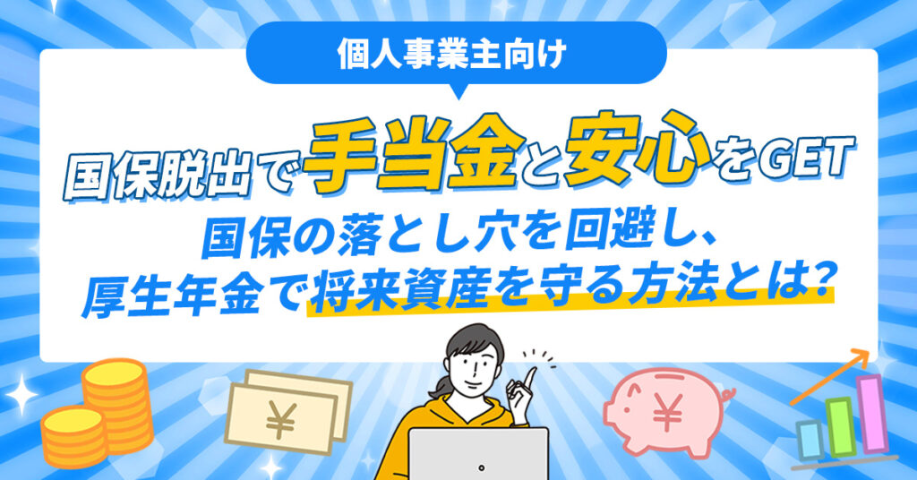 《個人事業主向け》国保脱出で“手当金と安心”をGET　国保の落とし穴を回避し、厚生年金で将来資産を守る方法とは？