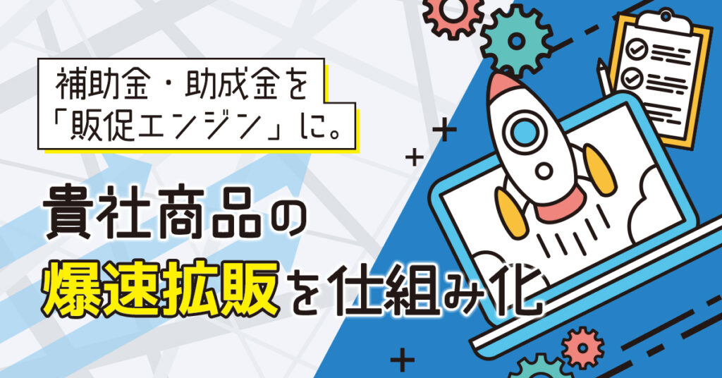 【9/9(火)～11(木)14時】補助金・助成金を「販促エンジン」に。貴社商品の“爆速拡販”を仕組み化
