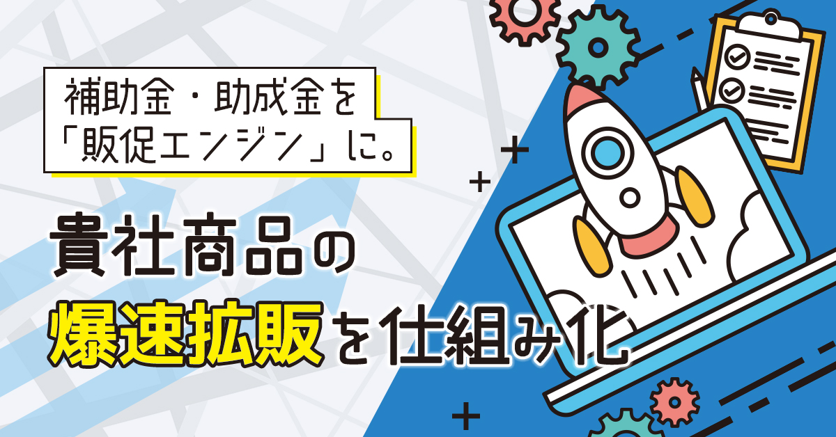 【9/9(火)～11(木)14時】補助金・助成金を「販促エンジン」に。貴社商品の“爆速拡販”を仕組み化