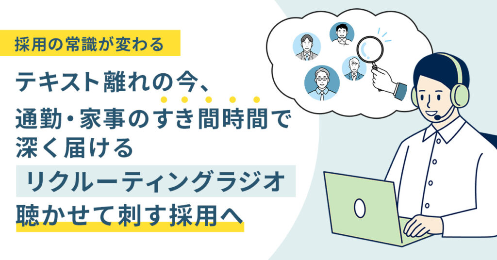 【採用の常識が変わる】テキスト離れの今、通勤・家事の“すき間時間”で深く届ける＜リクルーティングラジオ＞　聴かせて刺す採用へ