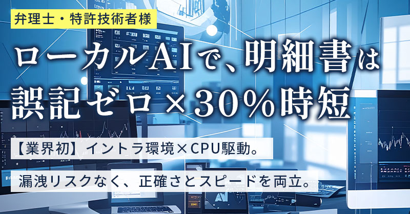 社内AIで、明細書は誤記ゼロ×30％時短ー【業界初】イントラ環境×CPU駆動。漏洩リスクなく、正確さとスピードを両立。ー