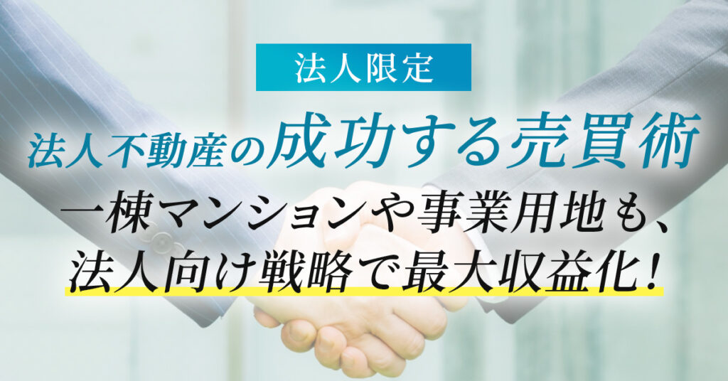 《大阪市の法人様限定》法人不動産の“成功する売買術”　一棟マンションや事業用地も、法人向け戦略で最大収益化！
