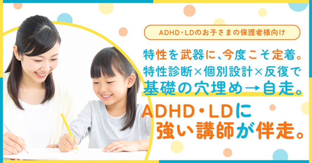 《ADHD・LDのお子さまの保護者様向け》特性を武器に、今度こそ定着。ー特性診断×個別設計×反復で基礎の穴埋め→自走。ADHD・LDに強い講師が伴走。ー