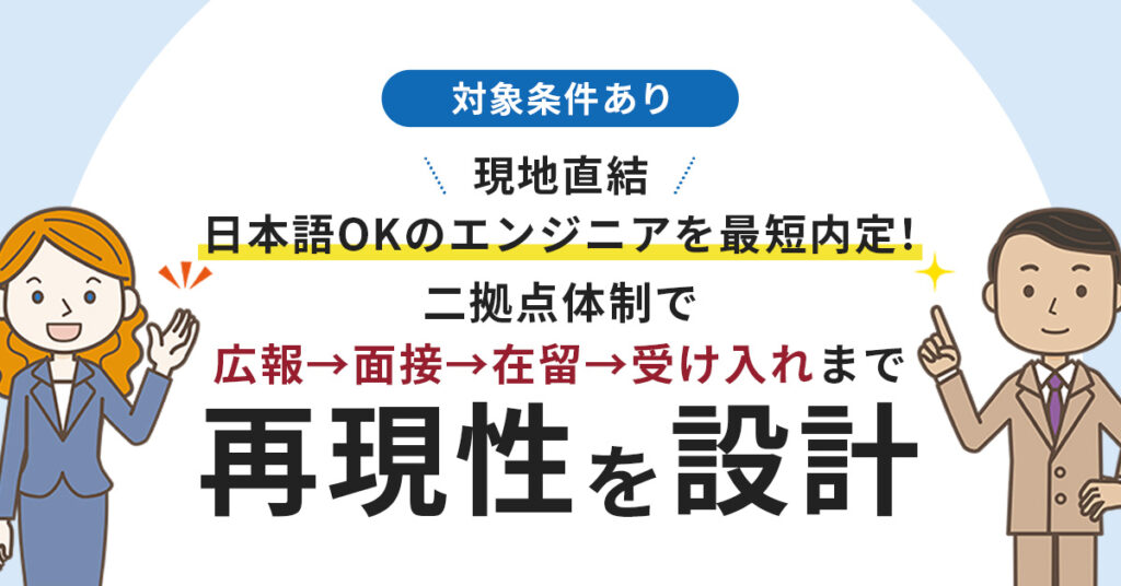 《対象条件あり》現地直結　日本語OKのエンジニアを最短内定！二拠点体制で広報→面接→在留→受け入れまで再現性を設計