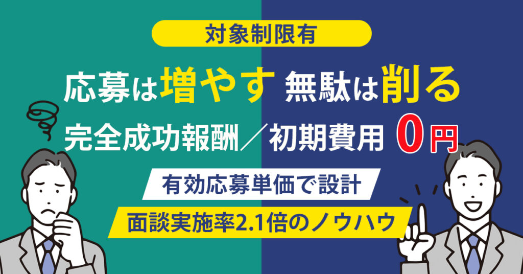 《対象制限有》応募は増やす、無駄は削る。ー完全成功報酬／初期費用0円。有効応募単価で設計、面談実施率2.1倍のノウハウ。ー