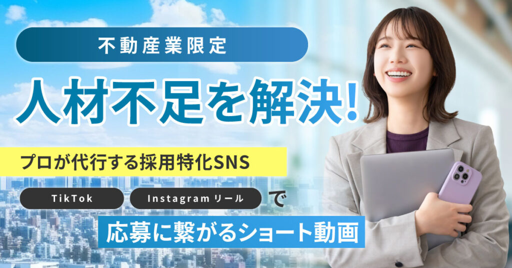 《不動産業限定》人材不足を解決!ープロが代行する採用特化SNS。TikTok/Instagramリールで応募に繋がるショート動画。ー