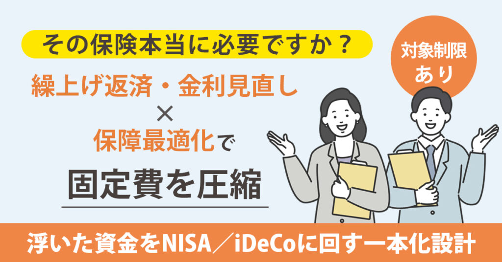 《対象制限あり》その保険、本当に必要ですか？繰上げ返済・金利見直し×保障最適化で固定費を圧縮。浮いた資金をNISA／iDeCoに回す“一本化”設計