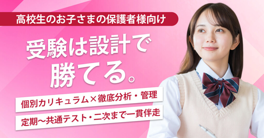 《高校生のお子さまの保護者様向け》受験は設計で勝てる。ー個別カリキュラム×徹底分析・管理。定期〜共通テスト・二次まで一貫伴走。ー