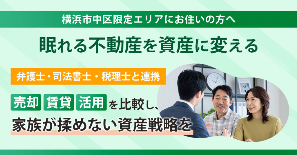 《横浜市中区限定エリアのお住まいの方へ》眠れる不動産を資産に変える　弁護士・司法書士・税理士と連携　売却／賃貸／活用を比較し、家族が揉めない資産戦略
