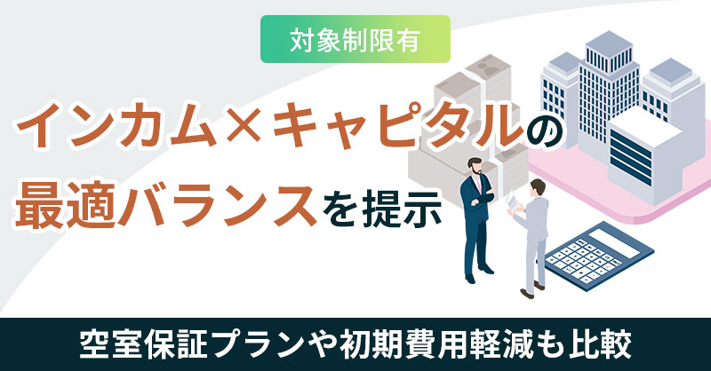 《対象制限有》ーインカム×キャピタルの最適バランスを提示。空室保証プランや初期費用軽減も比較ー