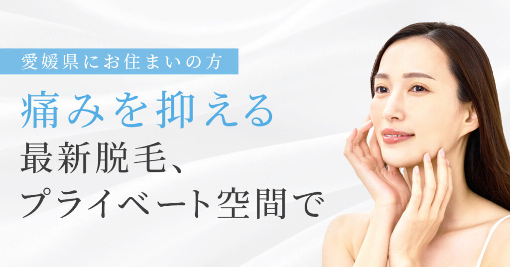 《愛媛県にお住まいの方》痛みを抑える最新脱毛、プライベート空間で