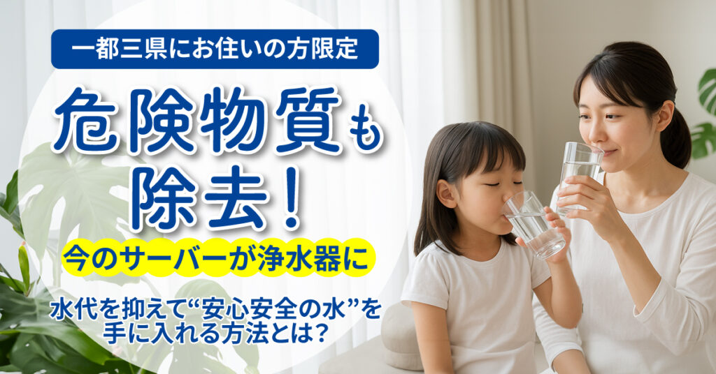 《一都三県にお住いの方限定》危険物質も除去！今のサーバーが浄水器にー水代を抑えて“安心安全の水”を手に入れる方法とは？ー