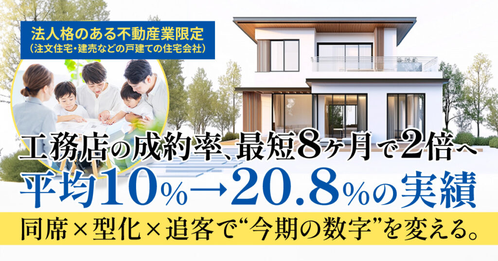 工務店の成約率、最短8ヶ月で2倍へ  平均10%→20.8%の実績。同席×型化×追客で“今期の数字”を変える。