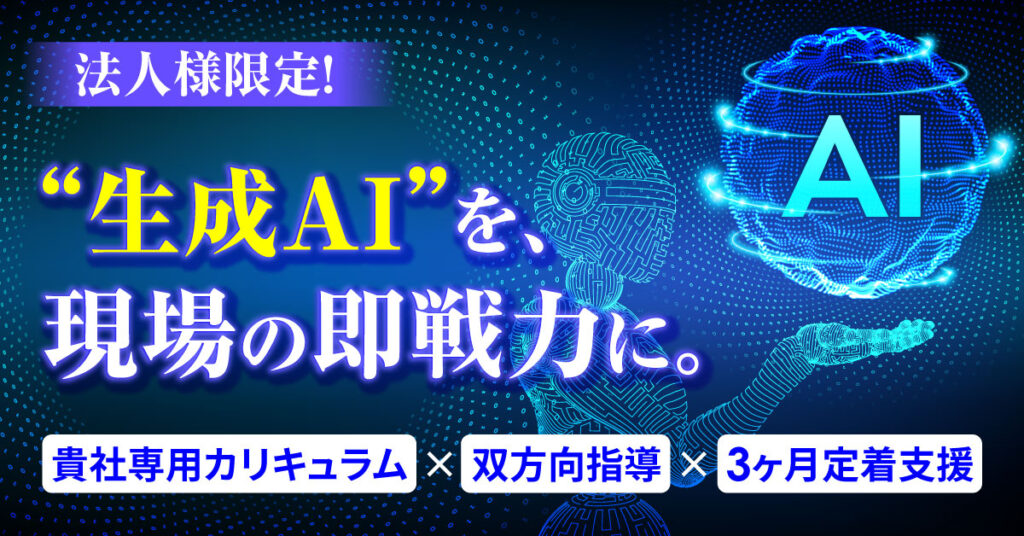 《法人様限定！》“生成AI”を、現場の即戦力に。ー貴社専用カリキュラム × 双方向指導 × 3ヶ月定着支援ー