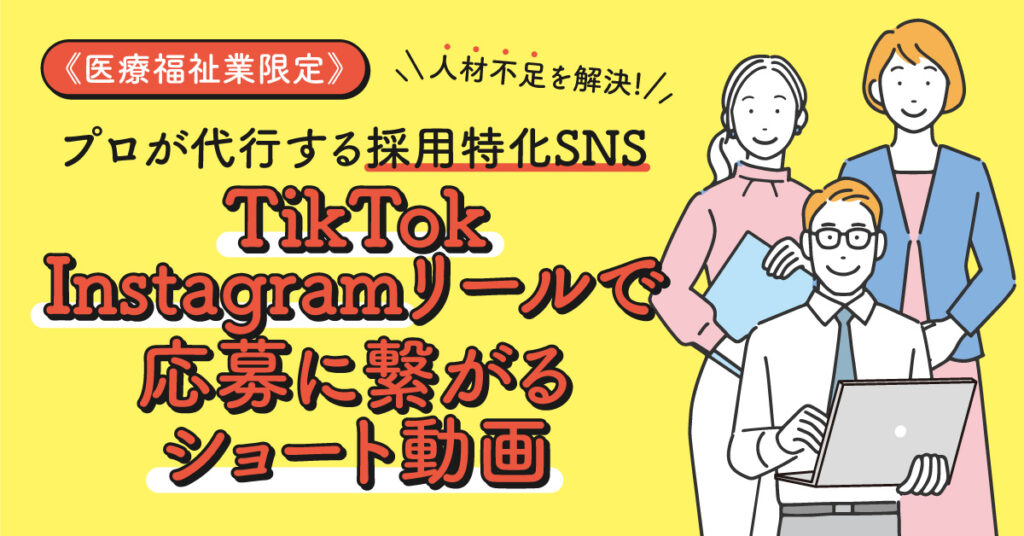 《医療福祉業限定》人材不足を解決!ープロが代行する採用特化SNS。TikTok/Instagramリールで応募に繋がるショート動画。ー