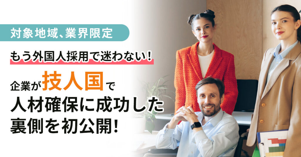 《対象地域、業界限定》「もう外国人採用で迷わない！」―企業が“技人国”で人材確保に成功した裏側を初公開！
