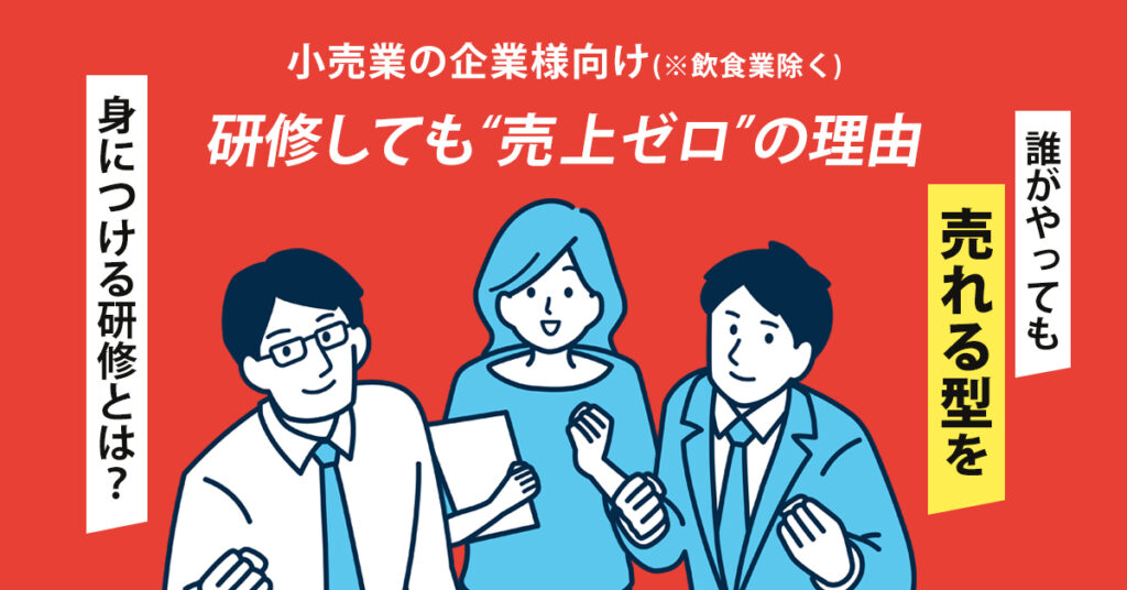 《小売業の企業様向け(※飲食業除く)》研修しても“売上ゼロ”の理由ー誰がやっても売れる“型”を身につける研修とは？ー