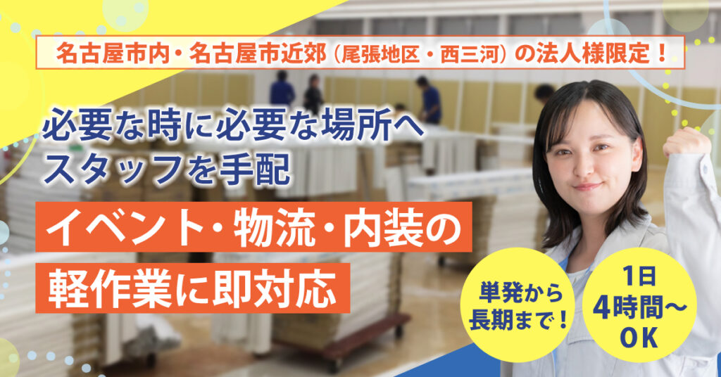 《名古屋市内・名古屋市近郊（尾張地区・西三河）の法人様限定！》必要な時に必要な場所へスタッフを手配。単発から長期まで！1日4時間〜OK／イベント・物流・内装の軽作業に即対応