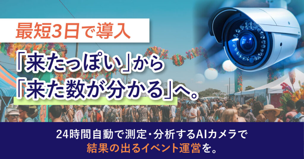 “最短3日で導入”「来たっぽい」から「来た数が分かる」へ。 24時間自動で測定・分析するAIカメラで“結果の出るイベント運営”を。