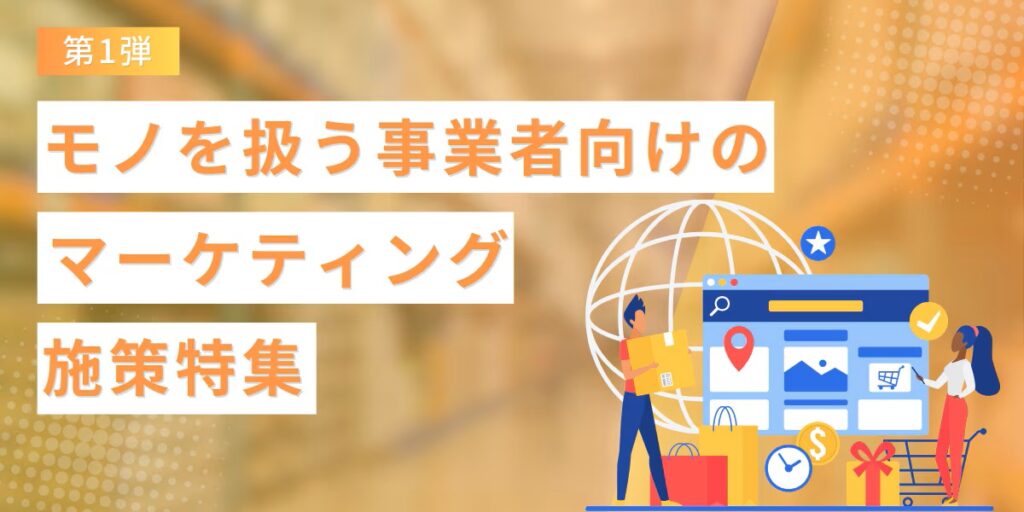 【法人ドメイン限定】モノを扱う事業者のためのマーケティング施策特集