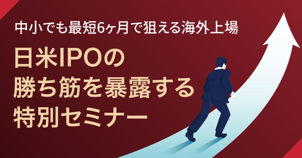＜中小でも最短6ヶ月で狙える海外上場＞日米IPOの勝ち筋を暴露する特別セミナー