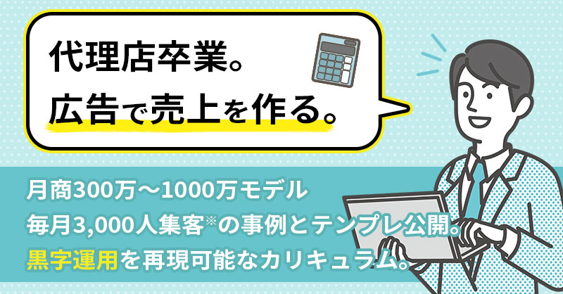 代理店卒業。広告で売上を作るー月商300万～1000万モデル／毎月3,000人集客※の事例とテンプレ公開。“黒字運用”を再現可能なカリキュラム。ー