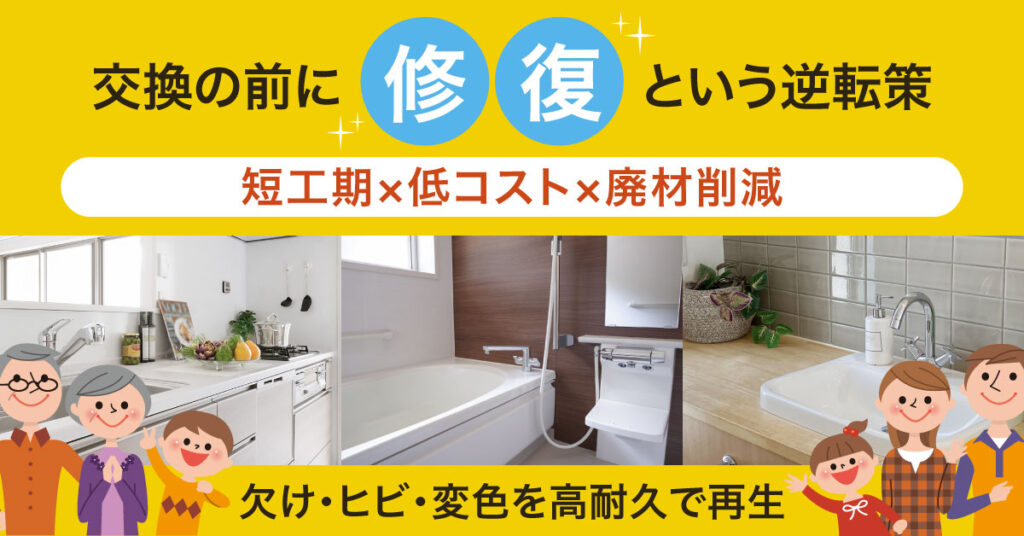 交換の前に“修復”という逆転策  短工期×低コスト×廃材削減。欠け・ヒビ・変色を高耐久で再生