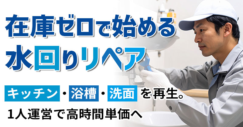 在庫ゼロで始める水回りリペア  キッチン・浴槽・洗面を再生。1人運営で高時間単価へ