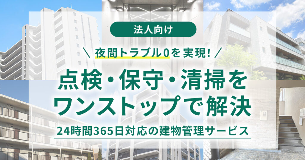 《法人向け》夜間トラブル0を実現！点検・保守・清掃をワンストップで解決　24時間365日対応の建物管理サービス